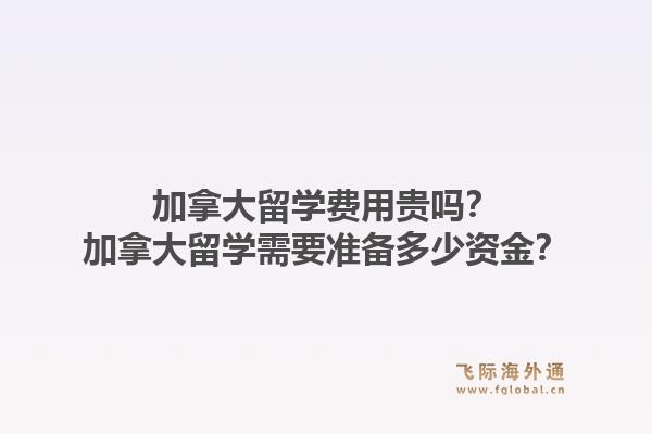 加拿大留學(xué)費(fèi)用貴嗎？加拿大留學(xué)需要準(zhǔn)備多少資金？1.jpg