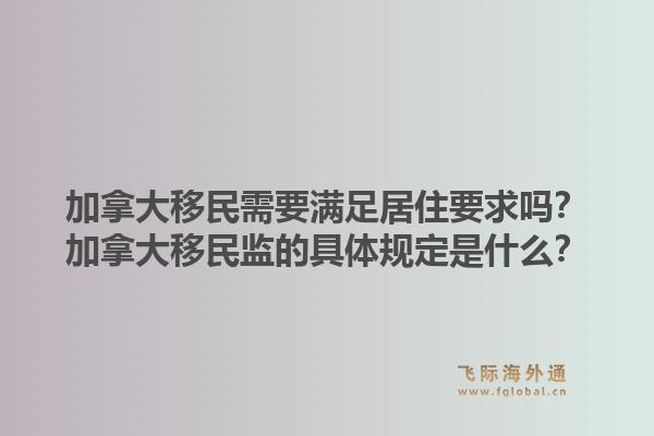 加拿大移民需要滿足居住要求嗎？加拿大移民監(jiān)的具體規(guī)定是什么？1.jpg