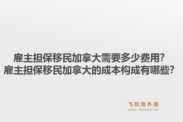 雇主擔(dān)保移民加拿大需要多少費(fèi)用？雇主擔(dān)保移民加拿大的成本構(gòu)成有哪些？1.jpg