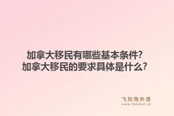 加拿大移民有哪些基本條件？加拿大移民的要求具體是什么？1.jpg