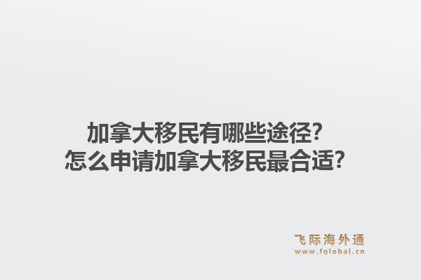加拿大移民有哪些途徑？怎么申請(qǐng)加拿大移民最合適？1.jpg