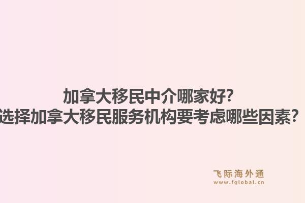 加拿大移民中介哪家好？選擇加拿大移民服務(wù)機(jī)構(gòu)要考慮哪些因素？1.jpg
