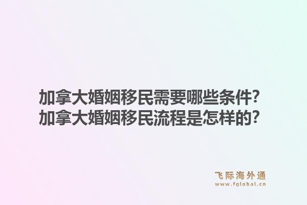 加拿大婚姻移民需要哪些條件？加拿大婚姻移民流程是怎樣的？1.jpg