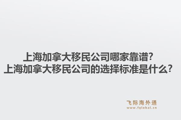 上海加拿大移民公司哪家靠譜？上海加拿大移民公司的選擇標(biāo)準(zhǔn)是什么？1.jpg
