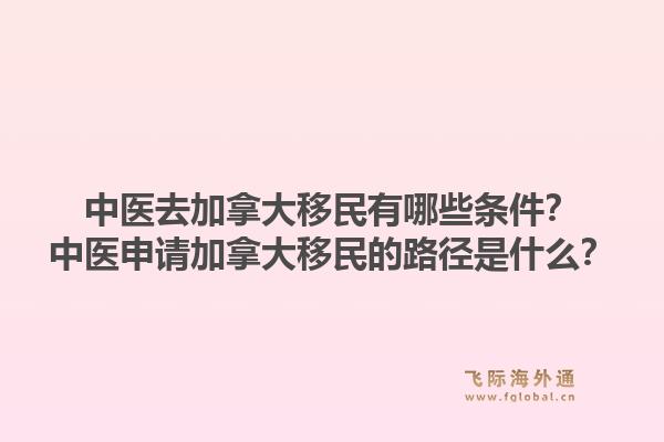 中醫(yī)去加拿大移民有哪些條件？中醫(yī)申請加拿大移民的路徑是什么？1.jpg