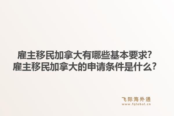 雇主移民加拿大有哪些基本要求？雇主移民加拿大的申請(qǐng)條件是什么？1.jpg