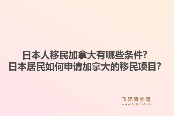 日本人移民加拿大有哪些條件？日本居民如何申請加拿大的移民項(xiàng)目？1.jpg