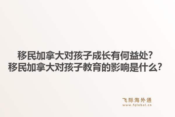 移民加拿大對孩子成長有何益處？移民加拿大對孩子教育的影響是什么？1.jpg