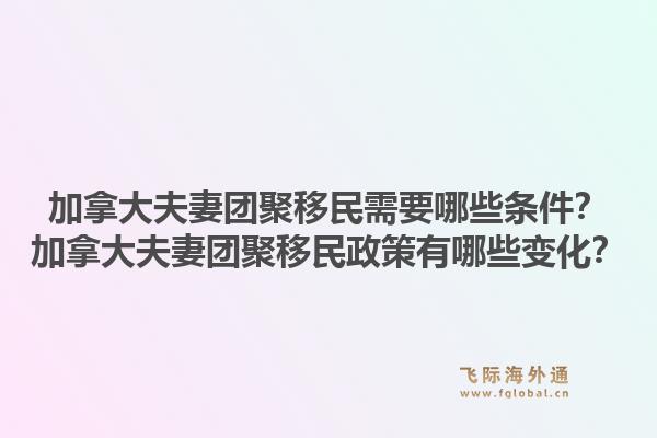 加拿大夫妻團(tuán)聚移民需要哪些條件？加拿大夫妻團(tuán)聚移民政策有哪些變化？1.jpg