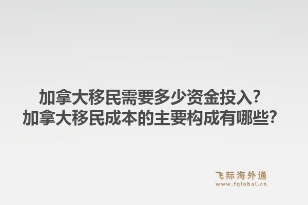 加拿大移民需要多少資金投入？加拿大移民成本的主要構(gòu)成有哪些？1.jpg