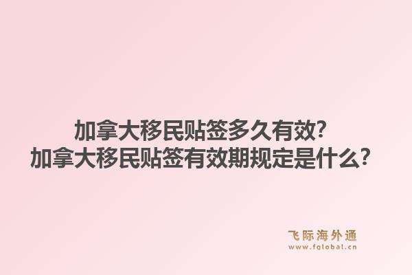 加拿大移民貼簽多久有效？加拿大移民貼簽有效期規(guī)定是什么？1.jpg