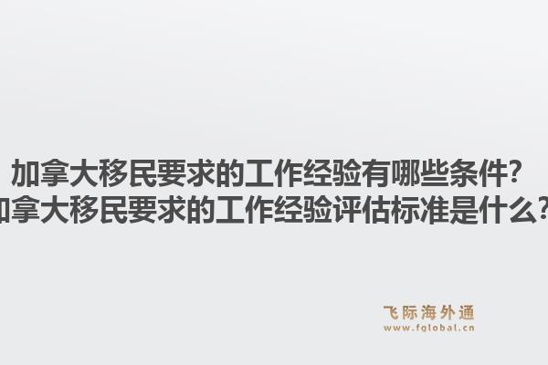 加拿大移民要求的工作經(jīng)驗(yàn)有哪些條件？加拿大移民要求的工作經(jīng)驗(yàn)評(píng)估標(biāo)準(zhǔn)是什么？1.jpg