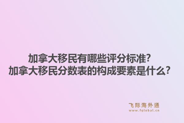 加拿大移民有哪些評(píng)分標(biāo)準(zhǔn)？加拿大移民分?jǐn)?shù)表的構(gòu)成要素是什么？1.jpg