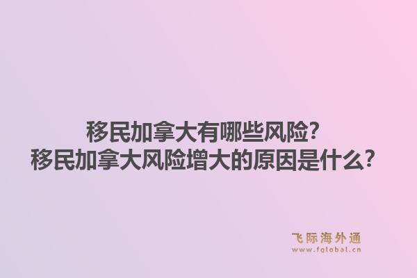 移民加拿大有哪些風(fēng)險(xiǎn)？移民加拿大風(fēng)險(xiǎn)增大的原因是什么？1.jpg