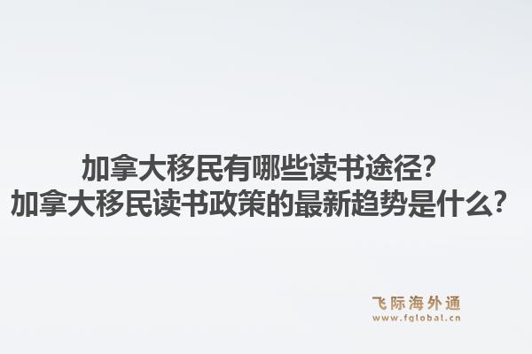 加拿大移民有哪些讀書途徑？加拿大移民讀書政策的最新趨勢是什么？1.jpg