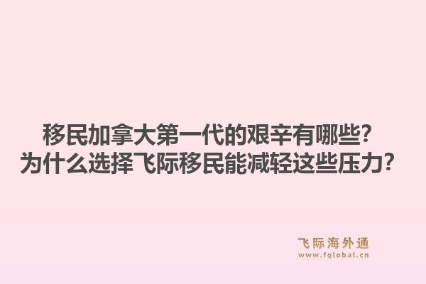 移民加拿大第一代的艱辛有哪些？為什么選擇飛際移民能減輕這些壓力？1.jpg