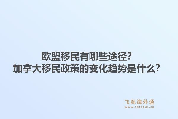 歐盟移民有哪些途徑？加拿大移民政策的變化趨勢(shì)是什么？1.jpg