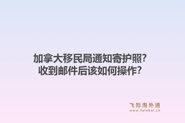 加拿大移民局通知寄護(hù)照？收到郵件后該如何操作？1.jpg