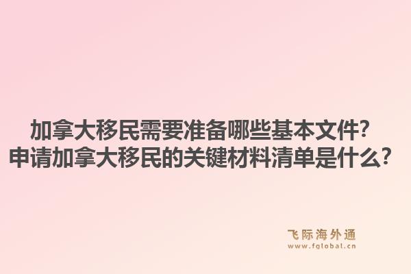 加拿大移民需要準(zhǔn)備哪些基本文件？申請(qǐng)加拿大移民的關(guān)鍵材料清單是什么？1.jpg