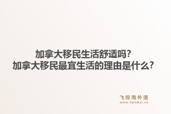 加拿大移民生活舒適嗎？加拿大移民最宜生活的理由是什么？1.jpg