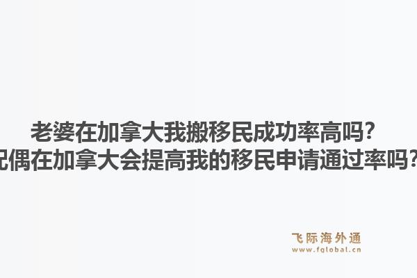 老婆在加拿大我搬移民成功率高嗎？配偶在加拿大會提高我的移民申請通過率嗎？1.jpg