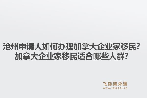 滄州申請人如何辦理加拿大企業(yè)家移民？加拿大企業(yè)家移民適合哪些人群？1.jpg