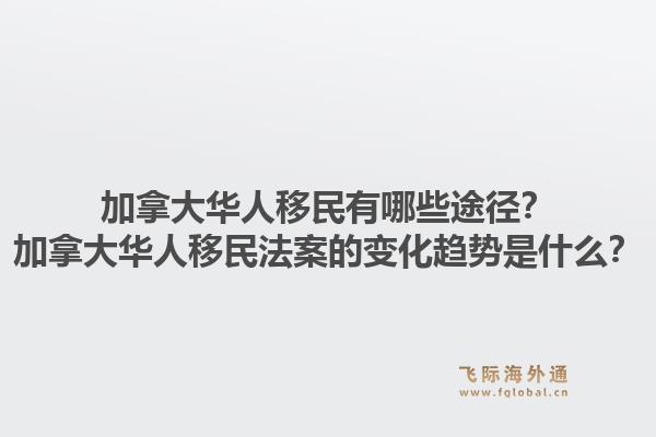 加拿大華人移民有哪些途徑？加拿大華人移民法案的變化趨勢是什么？1.jpg