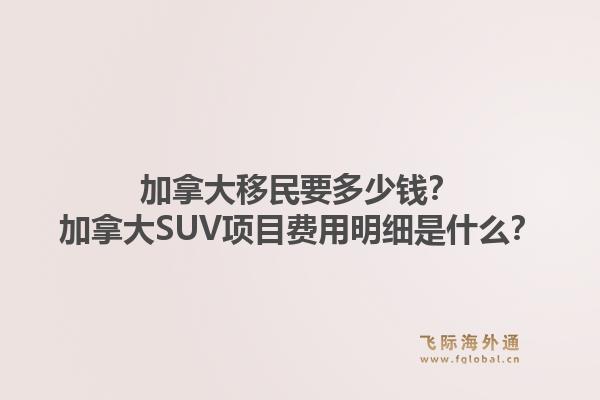 加拿大移民要多少錢？加拿大SUV項目費用明細是什么？1.jpg