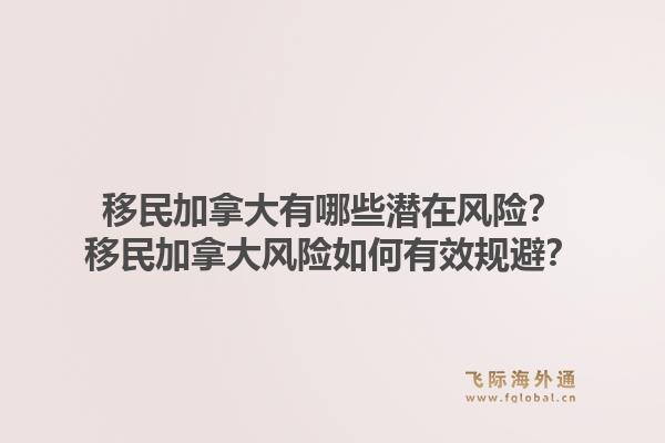 移民加拿大有哪些潛在風(fēng)險(xiǎn)？移民加拿大風(fēng)險(xiǎn)如何有效規(guī)避？1.jpg
