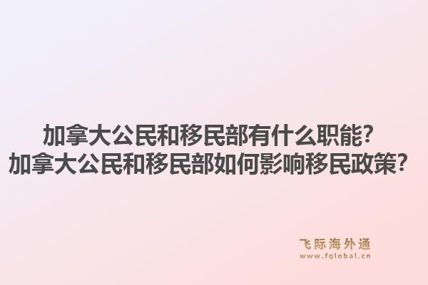 加拿大公民和移民部有什么職能？加拿大公民和移民部如何影響移民政策？1.jpg