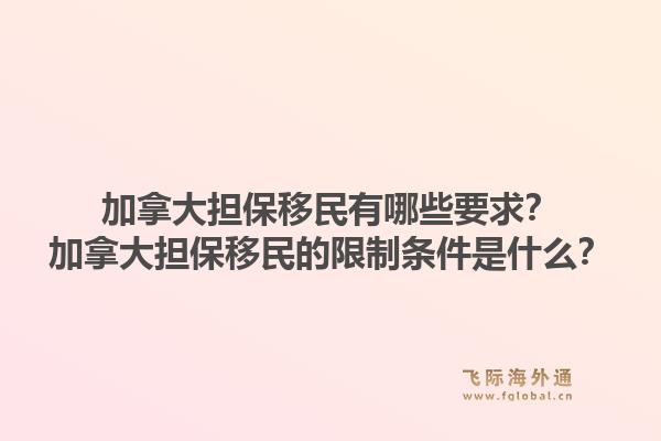 加拿大擔(dān)保移民有哪些要求？加拿大擔(dān)保移民的限制條件是什么？1.jpg