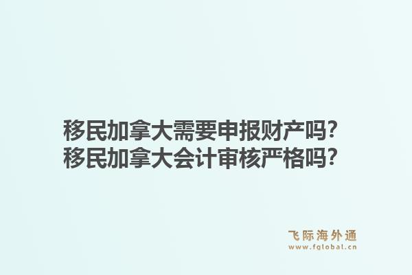 移民加拿大需要申報財產(chǎn)嗎？移民加拿大會計審核嚴格嗎？1.jpg