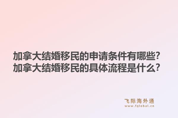 加拿大結婚移民的申請條件有哪些？加拿大結婚移民的具體流程是什么？1.jpg