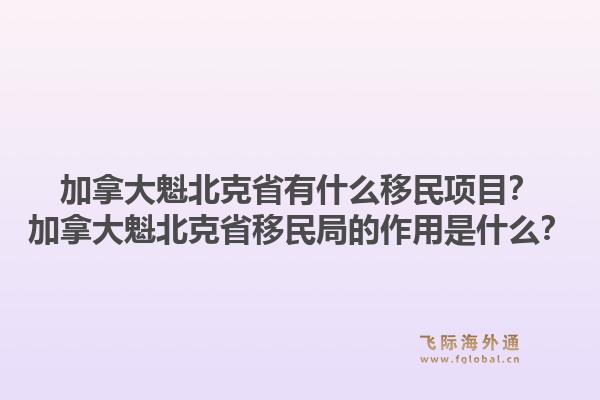 加拿大魁北克省有什么移民項目？加拿大魁北克省移民局的作用是什么？1.jpg