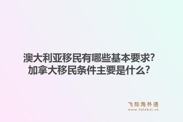 澳大利亞移民有哪些基本要求？加拿大移民條件主要是什么？1.jpg