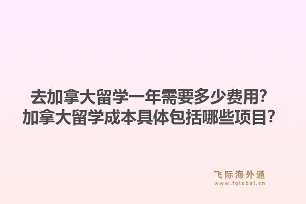 去加拿大留學(xué)一年需要多少費(fèi)用？加拿大留學(xué)成本具體包括哪些項(xiàng)目？1.jpg