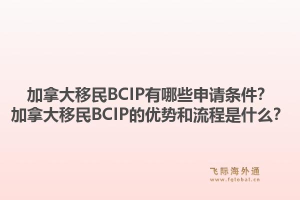 加拿大移民BCIP有哪些申請條件？加拿大移民BCIP的優(yōu)勢和流程是什么？1.jpg