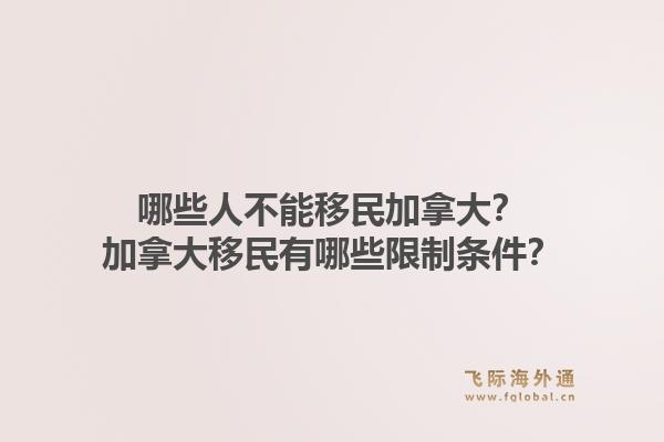 哪些人不能移民加拿大？加拿大移民有哪些限制條件？1.jpg