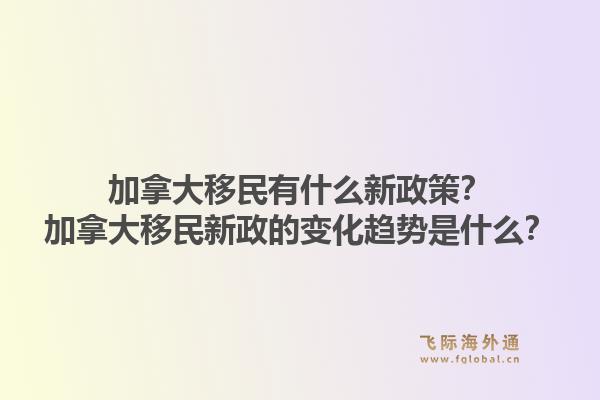 加拿大移民有什么新政策？加拿大移民新政的變化趨勢是什么？1.jpg