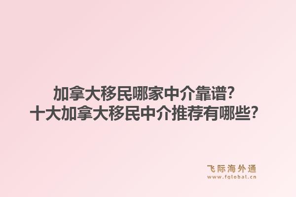 加拿大移民哪家中介靠譜？十大加拿大移民中介推薦有哪些？1.jpg