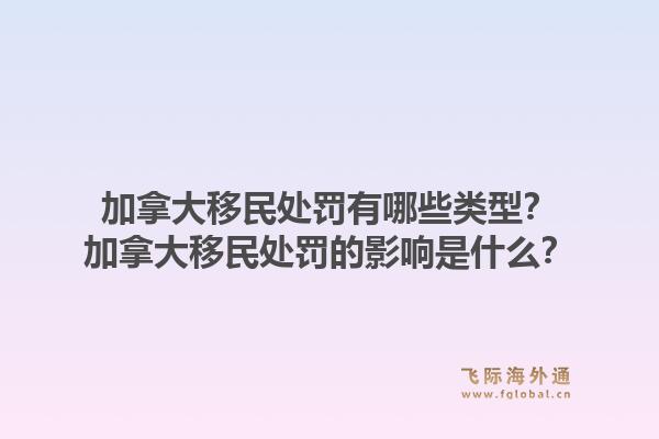 加拿大移民處罰有哪些類型？加拿大移民處罰的影響是什么？1.jpg
