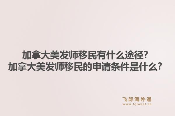 加拿大美發(fā)師移民有什么途徑？加拿大美發(fā)師移民的申請(qǐng)條件是什么？1.jpg