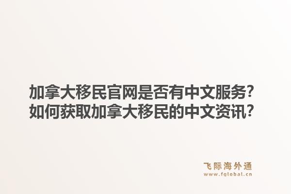 加拿大移民官網(wǎng)是否有中文服務(wù)？如何獲取加拿大移民的中文資訊？1.jpg