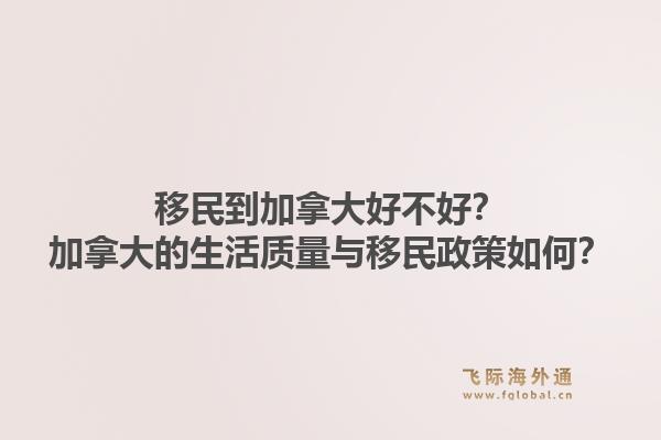 移民到加拿大好不好？加拿大的生活質(zhì)量與移民政策如何？1.jpg