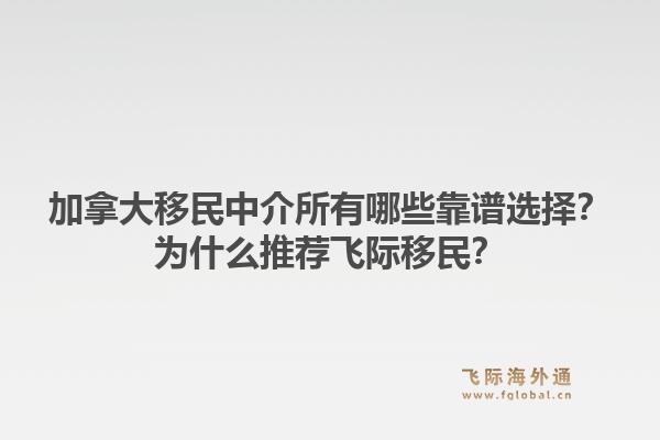 加拿大移民中介所有哪些靠譜選擇？為什么推薦飛際移民？1.jpg
