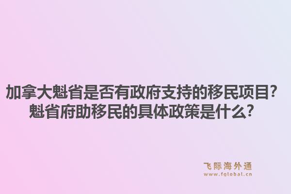 加拿大魁省是否有政府支持的移民項目？魁省府助移民的具體政策是什么？1.jpg