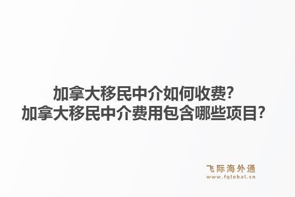 加拿大移民中介如何收費？加拿大移民中介費用包含哪些項目？1.jpg