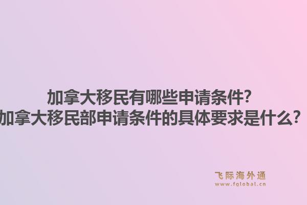 加拿大移民有哪些申請(qǐng)條件？加拿大移民部申請(qǐng)條件的具體要求是什么？1.jpg