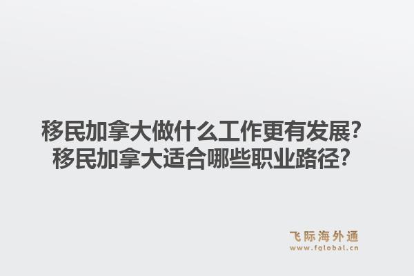 移民加拿大做什么工作更有發(fā)展？移民加拿大適合哪些職業(yè)路徑？1.jpg