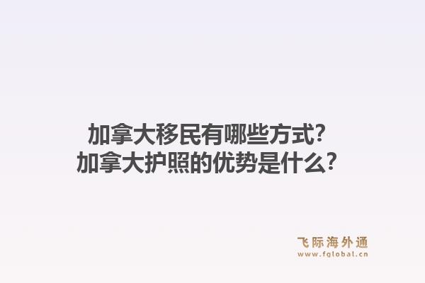 加拿大移民有哪些方式？加拿大護照的優(yōu)勢是什么？1.jpg
